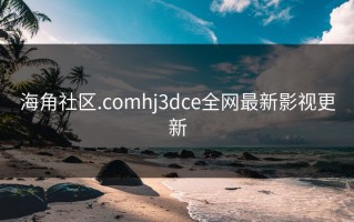 海角社区.comhj3dce全网最新影视更新