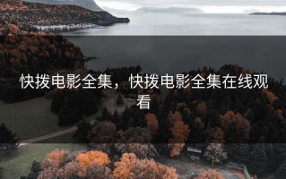 快拨电影全集，快拨电影全集在线观看