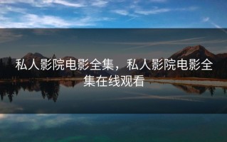 私人影院电影全集，私人影院电影全集在线观看