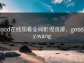 good在线观看全网影视资源，gooddy.wang