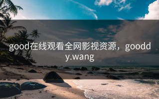good在线观看全网影视资源，gooddy.wang
