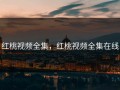 红桃视频全集，红桃视频全集在线