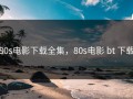 80s电影下载全集，80s电影 bt 下载
