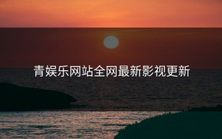 青娱乐网站全网最新影视更新