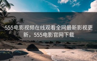 555电影视频在线观看全网最新影视更新，555电影官网下载