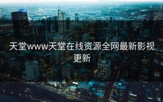 天堂www天堂在线资源全网最新影视更新