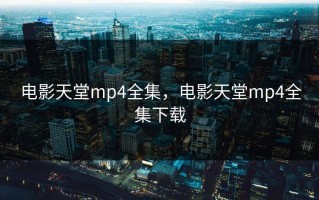 电影天堂mp4全集，电影天堂mp4全集下载