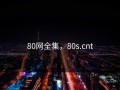 80网全集，80s.cnt