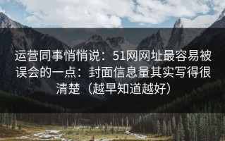 运营同事悄悄说：51网网址最容易被误会的一点：封面信息量其实写得很清楚（越早知道越好）