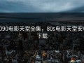 8090电影天堂全集，80s电影天堂安卓下载