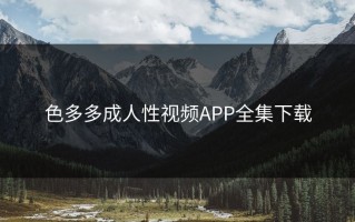 色多多成人性视频APP全集下载