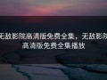 无敌影院高清版免费全集，无敌影院高清版免费全集播放