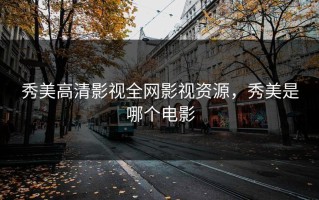 秀美高清影视全网影视资源，秀美是哪个电影