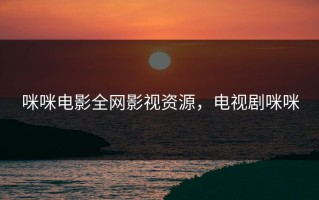 咪咪电影全网影视资源，电视剧咪咪