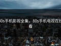 80s手机影视全集，80s手机电视在线看