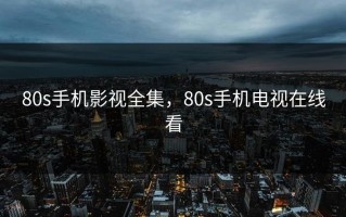 80s手机影视全集，80s手机电视在线看