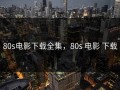 80s电影下载全集，80s 电影 下载