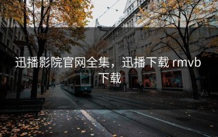 迅播影院官网全集，迅播下载 rmvb 下载