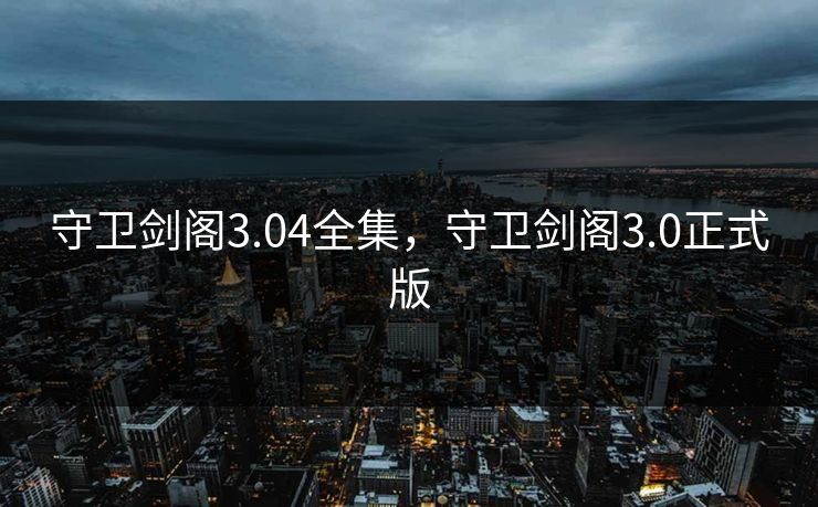 守卫剑阁3.04全集，守卫剑阁3.0正式版-第1张图片-黑料世界 - 全面覆盖爆料与娱乐真相