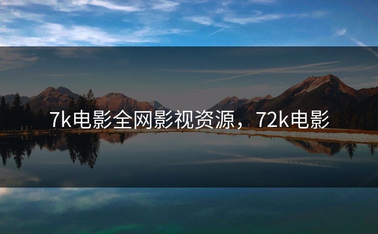 7k电影全网影视资源，72k电影-第1张图片-黑料世界 - 全面覆盖爆料与娱乐真相