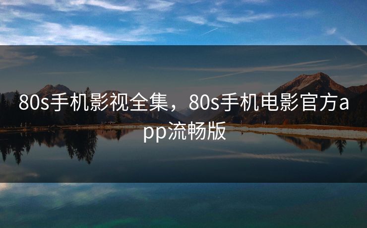 80s手机影视全集,80s手机电影官方app流畅版-第1张图片-黑料世界 - 全面覆盖爆料与娱乐真相 80s手机影视全集,80s手机电影官方app流畅版-第1张图片-黑料世界 - 全面覆盖爆料与娱乐真相
