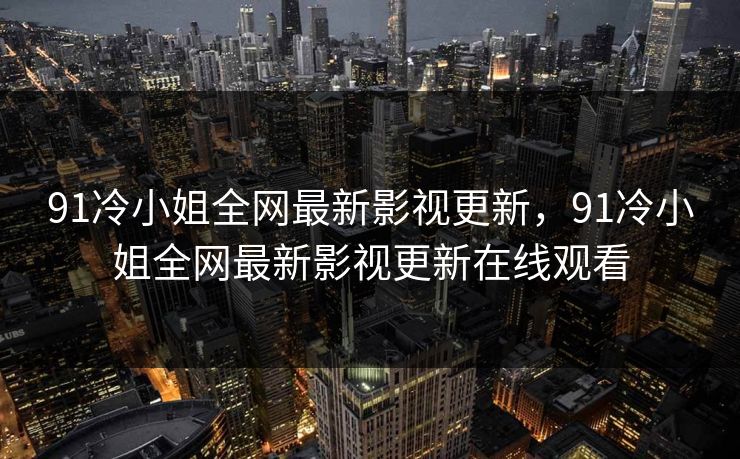 91冷小姐全网最新影视更新,91冷小姐全网最新影视更新在线观看-第1张图片-黑料世界 - 全面覆盖爆料与娱乐真相 91冷小姐全网最新影视更新,91冷小姐全网最新影视更新在线观看-第1张图片-黑料世界 - 全面覆盖爆料与娱乐真相