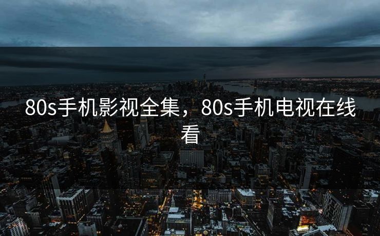 80s手机影视全集,80s手机电视在线看-第1张图片-黑料世界 - 全面覆盖爆料与娱乐真相 80s手机影视全集,80s手机电视在线看-第1张图片-黑料世界 - 全面覆盖爆料与娱乐真相