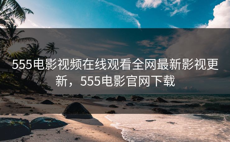 555电影视频在线观看全网最新影视更新,555电影官网下载-第1张图片-黑料世界 - 全面覆盖爆料与娱乐真相 555电影视频在线观看全网最新影视更新,555电影官网下载-第1张图片-黑料世界 - 全面覆盖爆料与娱乐真相