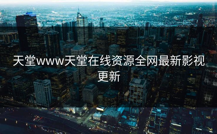 天堂www天堂在线资源全网最新影视更新-第1张图片-黑料世界 - 全面覆盖爆料与娱乐真相