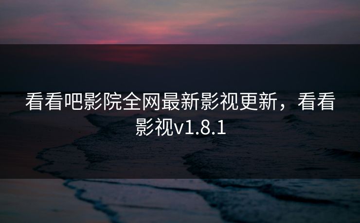 看看吧影院全网最新影视更新,看看影视v1.8.1-第1张图片-黑料世界 - 全面覆盖爆料与娱乐真相 看看吧影院全网最新影视更新,看看影视v1.8.1-第1张图片-黑料世界 - 全面覆盖爆料与娱乐真相