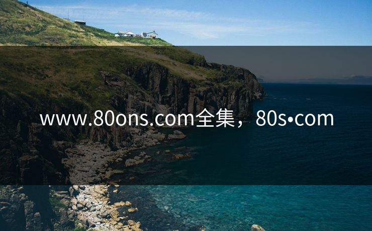 www.80ons.com全集，80s•com-第1张图片-黑料世界 - 全面覆盖爆料与娱乐真相