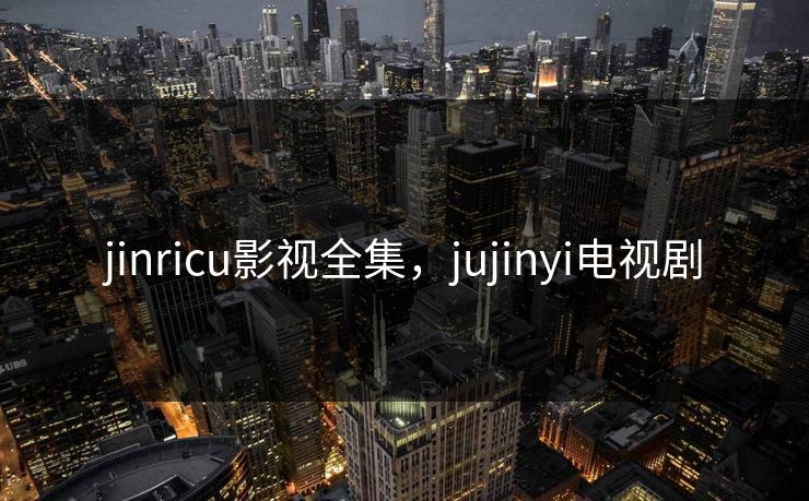 jinricu影视全集,jujinyi电视剧-第1张图片-黑料世界 - 全面覆盖爆料与娱乐真相 jinricu影视全集,jujinyi电视剧-第1张图片-黑料世界 - 全面覆盖爆料与娱乐真相