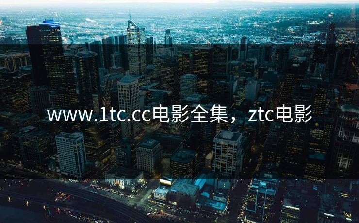 www.1tc.cc电影全集，ztc电影-第1张图片-黑料世界 - 全面覆盖爆料与娱乐真相
