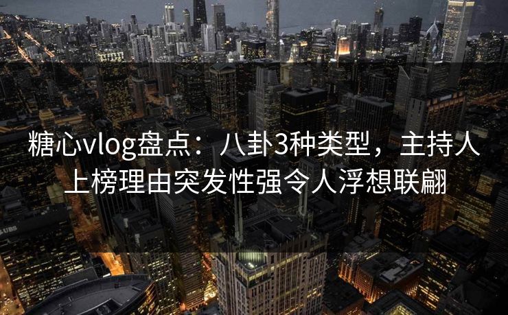糖心vlog盘点:八卦3种类型,主持人上榜理由突发性强令人浮想联翩-第1张图片-黑料世界 - 全面覆盖爆料与娱乐真相 糖心vlog盘点:八卦3种类型,主持人上榜理由突发性强令人浮想联翩-第1张图片-黑料世界 - 全面覆盖爆料与娱乐真相