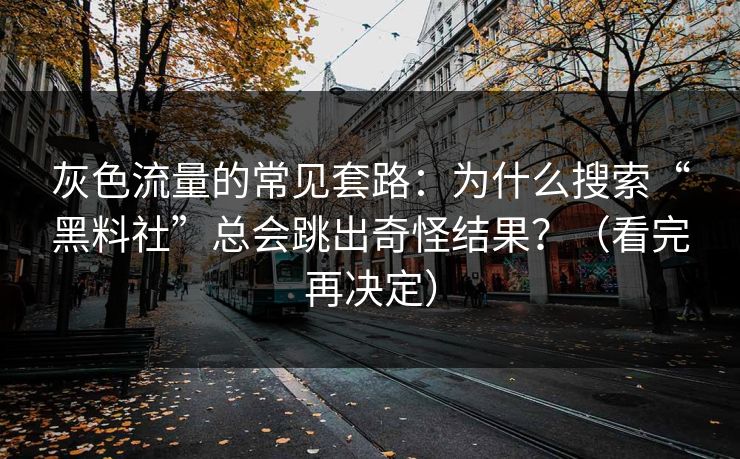 灰色流量的常见套路：为什么搜索“黑料社”总会跳出奇怪结果？（看完再决定）