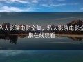 私人影院电影全集，私人影院电影全集在线观看