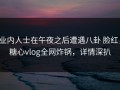 业内人士在午夜之后遭遇八卦 脸红，糖心vlog全网炸锅，详情深扒