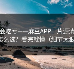 不看会吃亏——麻豆APP｜片源清晰度怎么选？看完就懂（细节太狠）