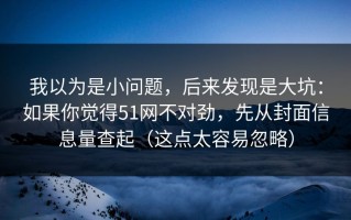 我以为是小问题，后来发现是大坑：如果你觉得51网不对劲，先从封面信息量查起（这点太容易忽略）