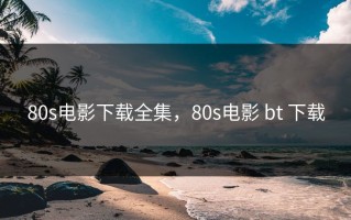 80s电影下载全集，80s电影 bt 下载