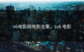 v6电影网电影全集，tv6 电影