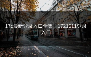 17c最新登录入口全集，1721611登录入口