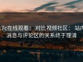 17c在线观看： 对比视频社区： 站内消息与评论区的关系终于理清