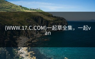 (WWW.17.C.COM)一起草全集，一起van