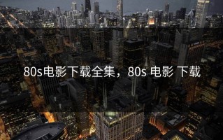 80s电影下载全集，80s 电影 下载