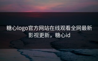 糖心logo官方网站在线观看全网最新影视更新，糖心id