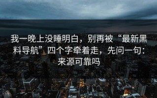 我一晚上没睡明白，别再被“最新黑料导航”四个字牵着走，先问一句：来源可靠吗