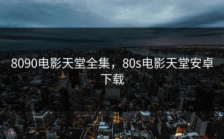 8090电影天堂全集,80s电影天堂安卓下载-第1张图片-黑料世界 - 全面覆盖爆料与娱乐真相 8090电影天堂全集,80s电影天堂安卓下载-第1张图片-黑料世界 - 全面覆盖爆料与娱乐真相