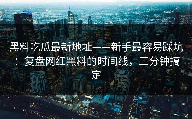 黑料吃瓜最新地址——新手最容易踩坑:复盘网红黑料的时间线,三分钟搞定 黑料吃瓜最新地址——新手最容易踩坑:复盘网红黑料的时间线,三分钟搞定