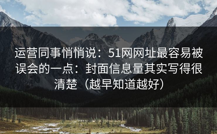 运营同事悄悄说：51网网址最容易被误会的一点：封面信息量其实写得很清楚（越早知道越好）-第1张图片-黑料世界 - 全面覆盖爆料与娱乐真相